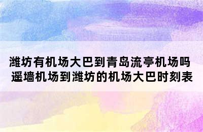 潍坊有机场大巴到青岛流亭机场吗 遥墙机场到潍坊的机场大巴时刻表